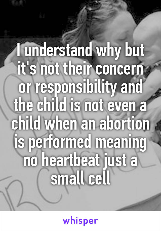 I understand why but it's not their concern or responsibility and the child is not even a child when an abortion is performed meaning no heartbeat just a small cell