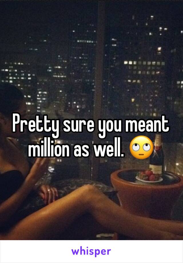 Pretty sure you meant million as well. 🙄