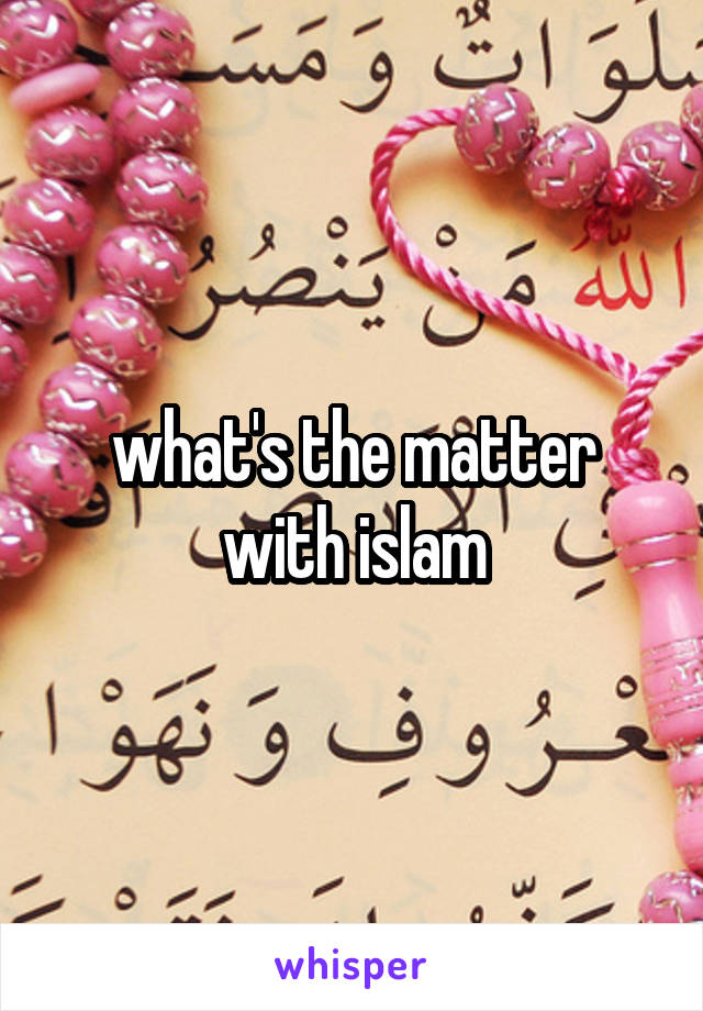 what's the matter with islam