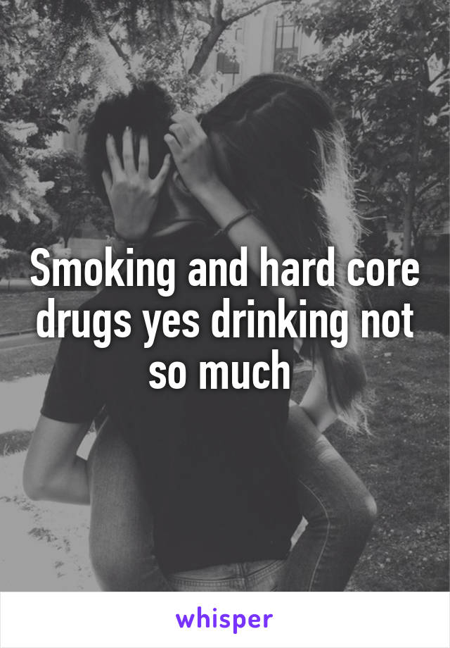 Smoking and hard core drugs yes drinking not so much 