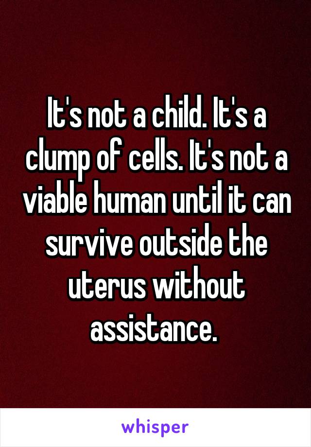 It's not a child. It's a clump of cells. It's not a viable human until it can survive outside the uterus without assistance. 