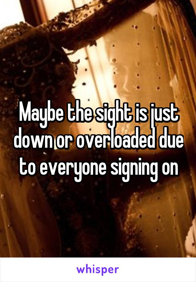 Maybe the sight is just down or overloaded due to everyone signing on