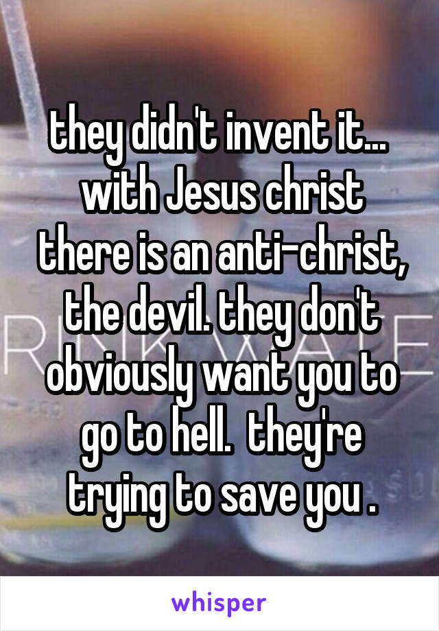 they didn't invent it... 
with Jesus christ there is an anti-christ, the devil. they don't obviously want you to go to hell.  they're trying to save you .