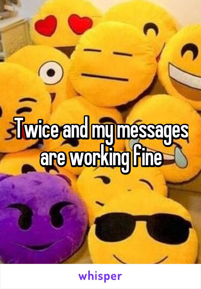 Twice and my messages are working fine