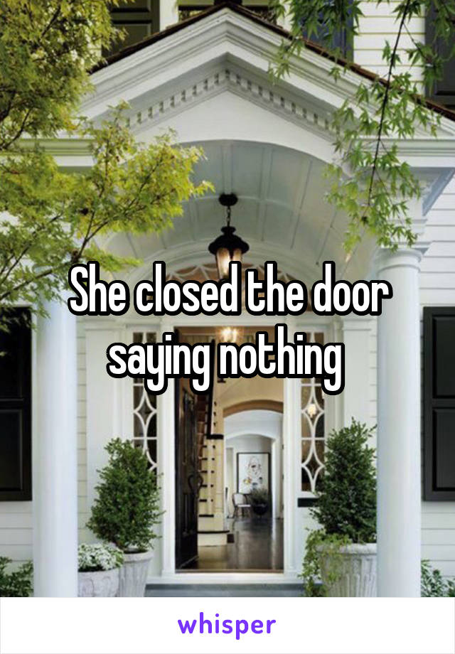 She closed the door saying nothing 