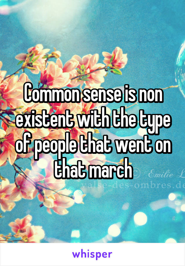 Common sense is non existent with the type of people that went on that march