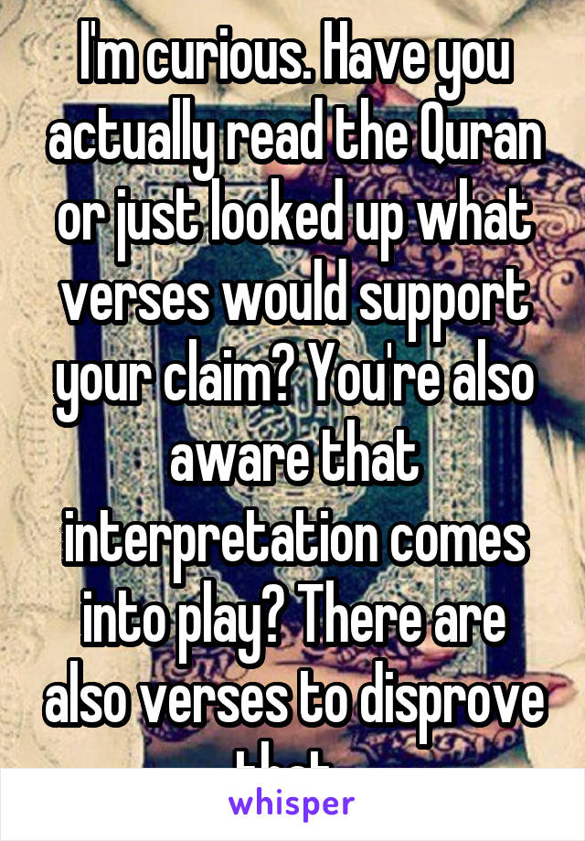 I'm curious. Have you actually read the Quran or just looked up what verses would support your claim? You're also aware that interpretation comes into play? There are also verses to disprove that. 