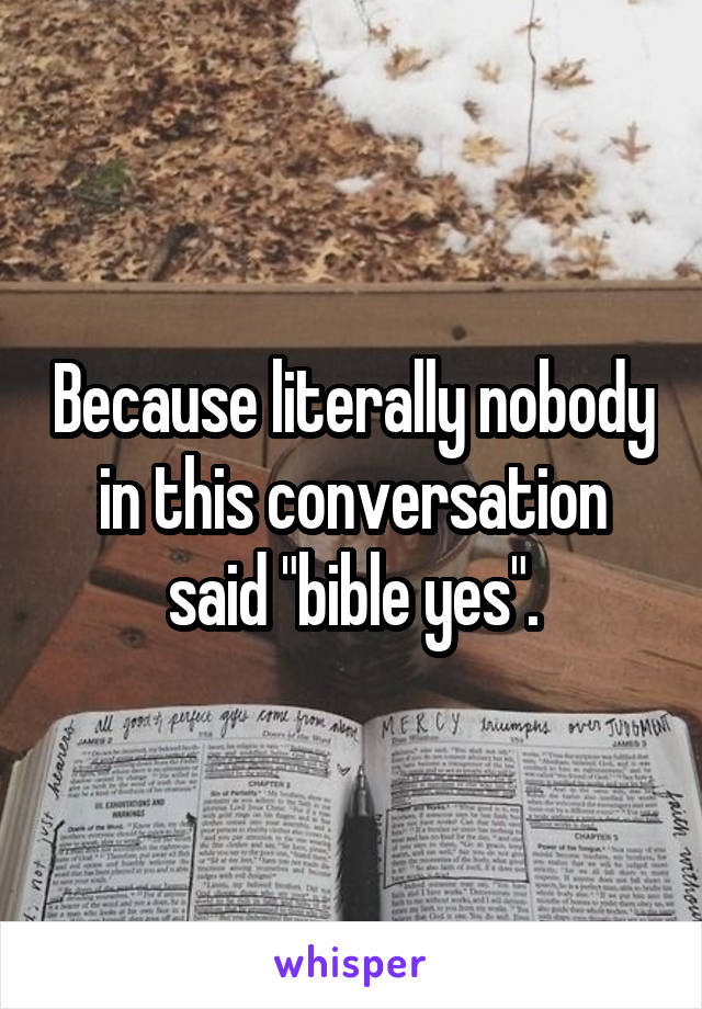 Because literally nobody in this conversation said "bible yes".