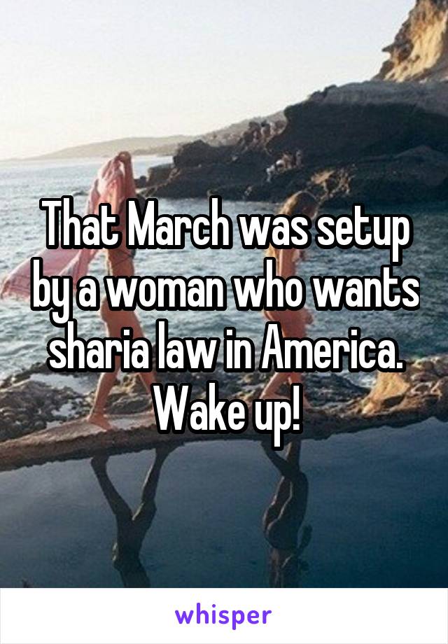 That March was setup by a woman who wants sharia law in America. Wake up!