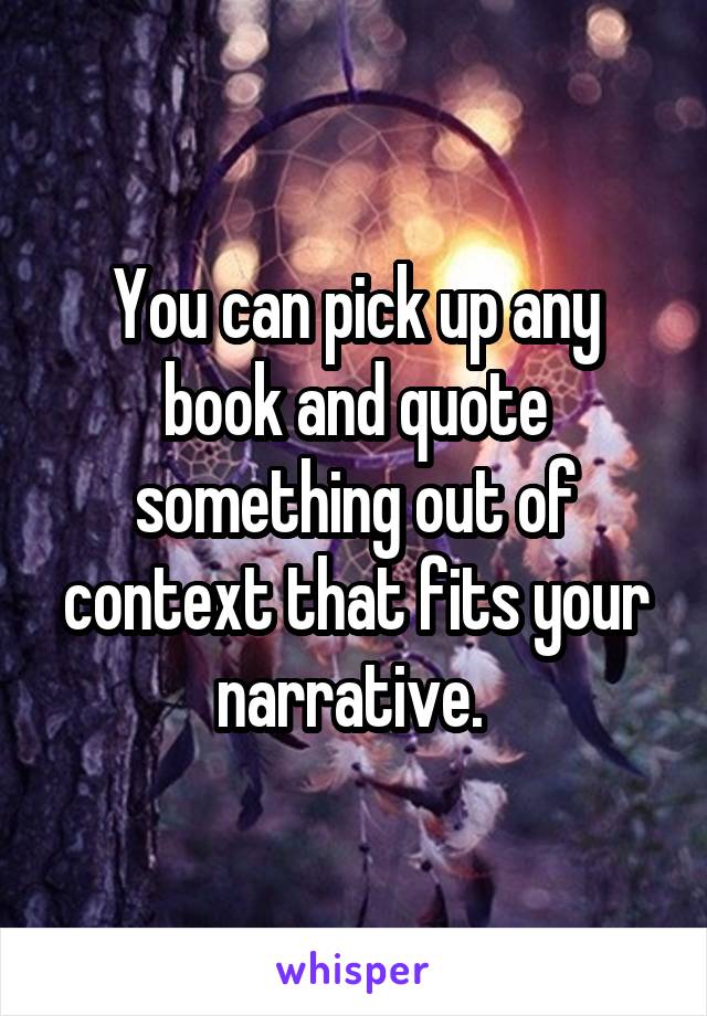 You can pick up any book and quote something out of context that fits your narrative. 