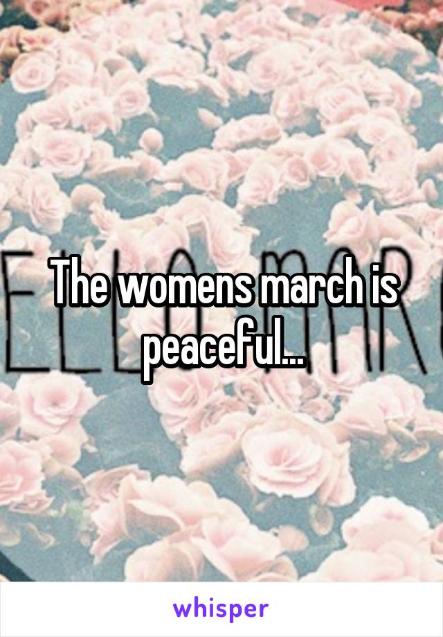 The womens march is peaceful...