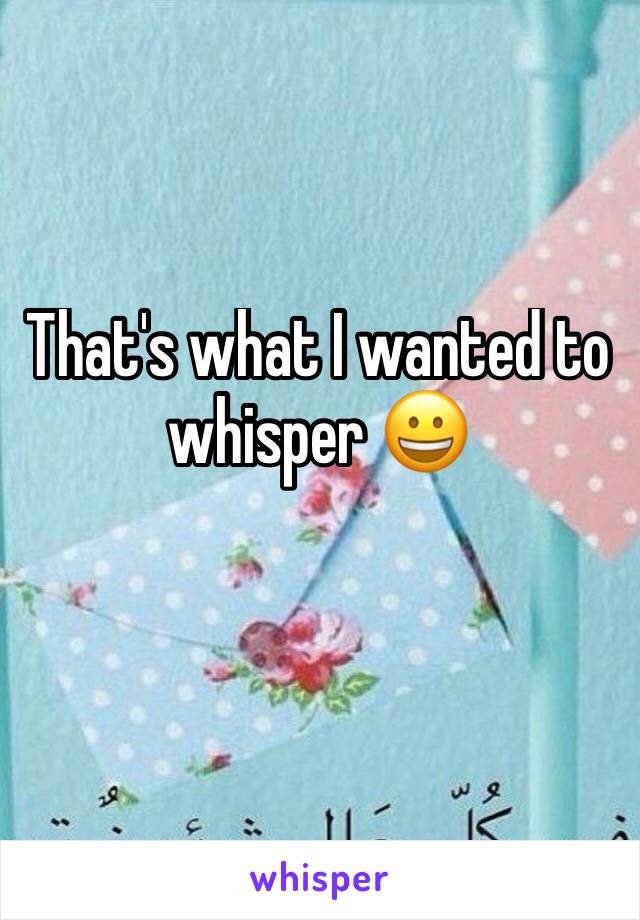 That's what I wanted to whisper 😀