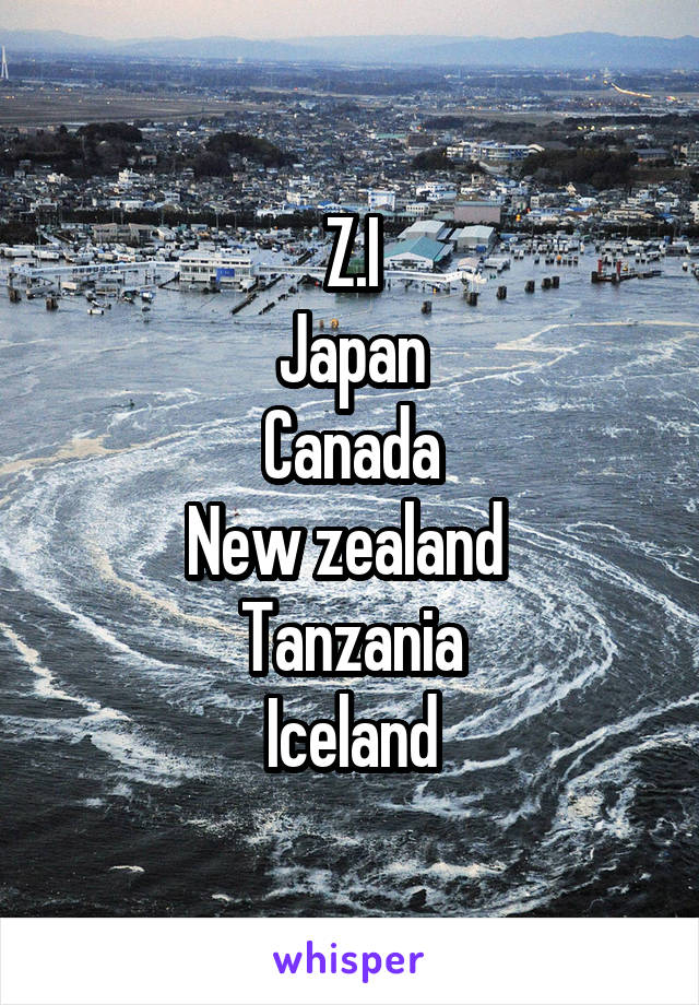 Z.I
Japan
Canada
New zealand 
Tanzania
Iceland