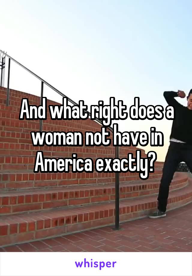 And what right does a woman not have in America exactly? 