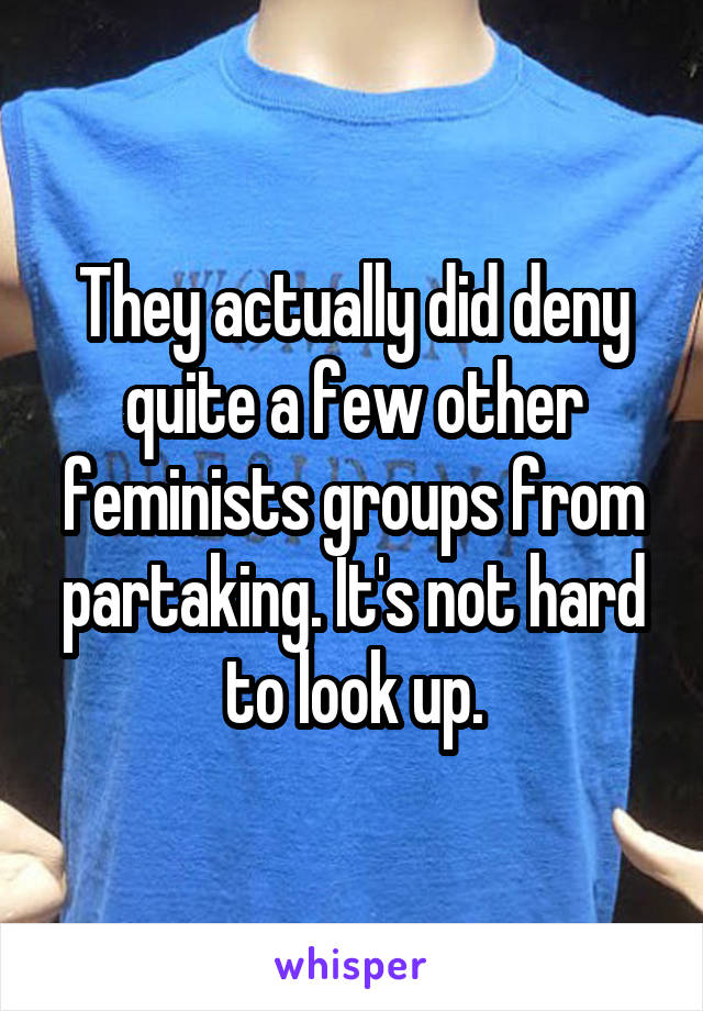 They actually did deny quite a few other feminists groups from partaking. It's not hard to look up.