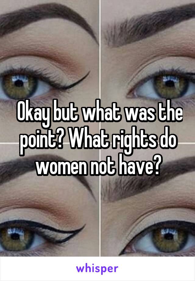  Okay but what was the point? What rights do women not have?