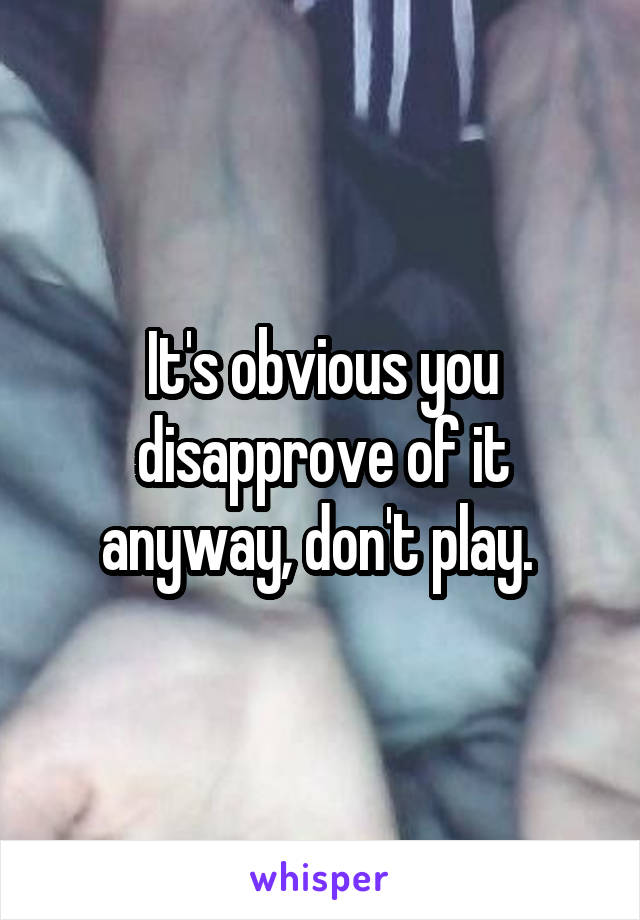 It's obvious you disapprove of it anyway, don't play. 