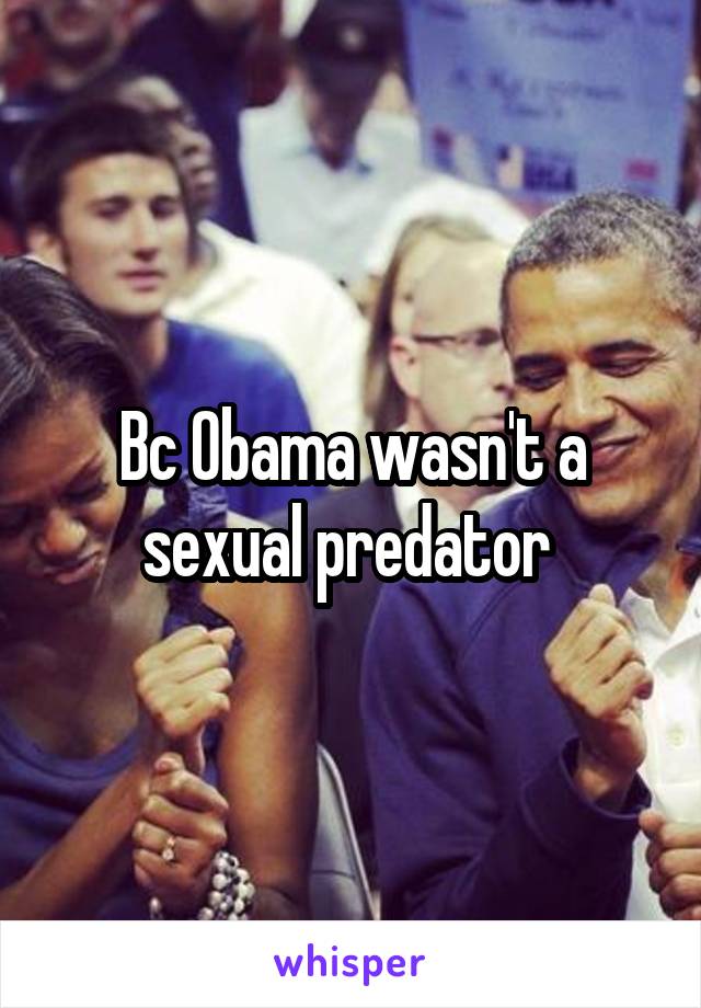 Bc Obama wasn't a sexual predator 