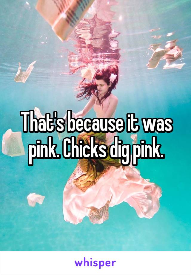 That's because it was pink. Chicks dig pink.