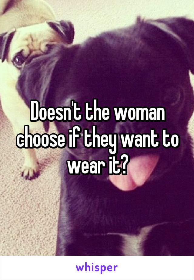 Doesn't the woman choose if they want to wear it?