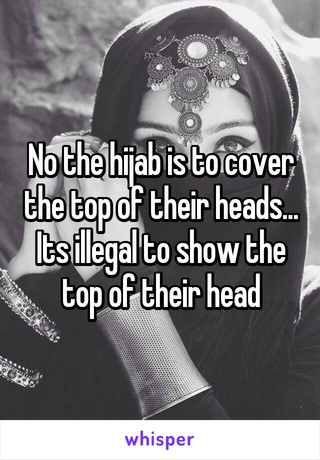 No the hijab is to cover the top of their heads... Its illegal to show the top of their head