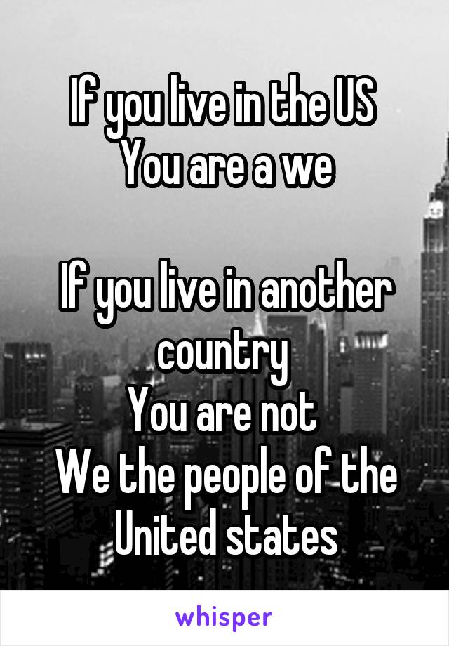 If you live in the US 
You are a we

If you live in another country 
You are not 
We the people of the United states