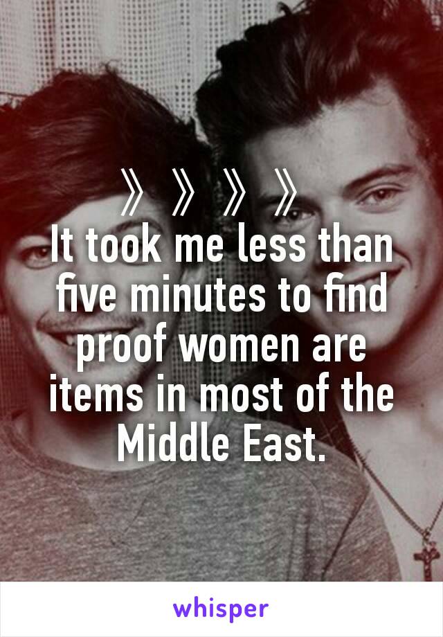 》》》》
It took me less than five minutes to find proof women are items in most of the Middle East.