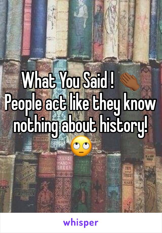 What You Said ! 👏🏾People act like they know nothing about history! 🙄