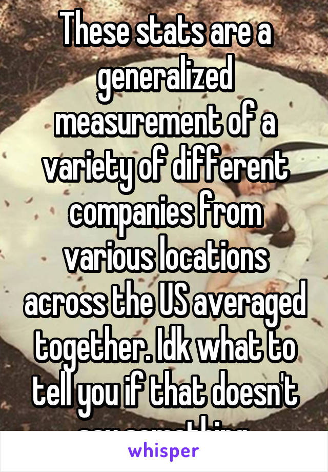 These stats are a generalized measurement of a variety of different companies from various locations across the US averaged together. Idk what to tell you if that doesn't say something.