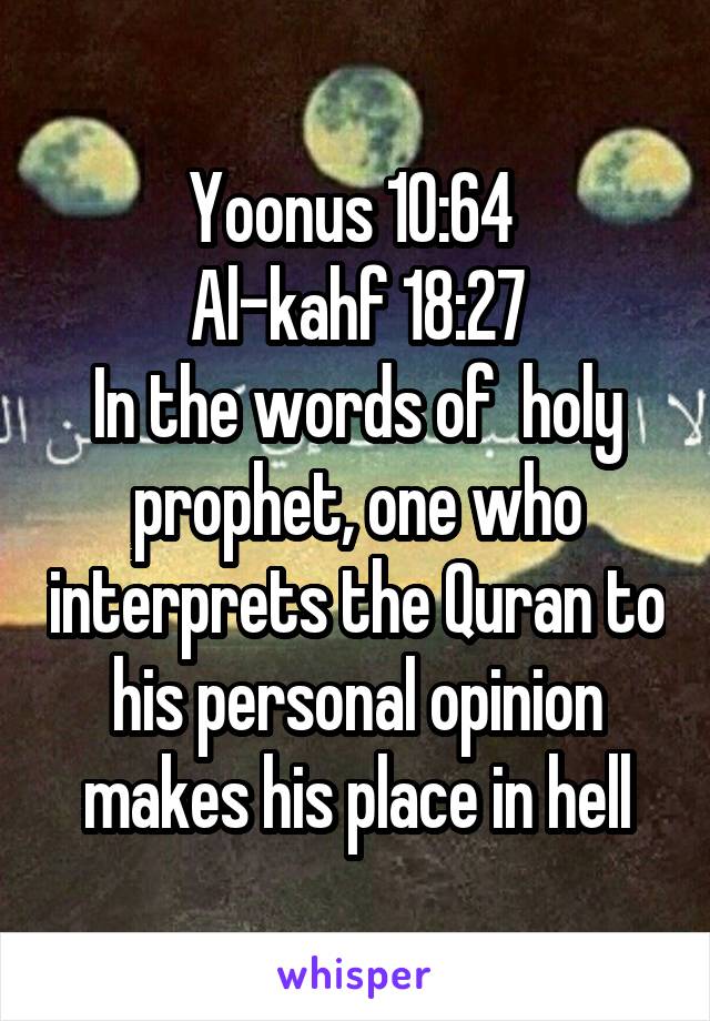 Yoonus 10:64 
Al-kahf 18:27
In the words of  holy prophet, one who interprets the Quran to his personal opinion makes his place in hell