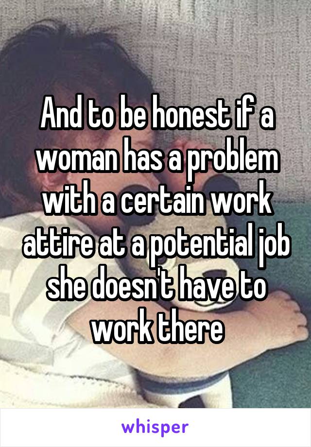 And to be honest if a woman has a problem with a certain work attire at a potential job she doesn't have to work there