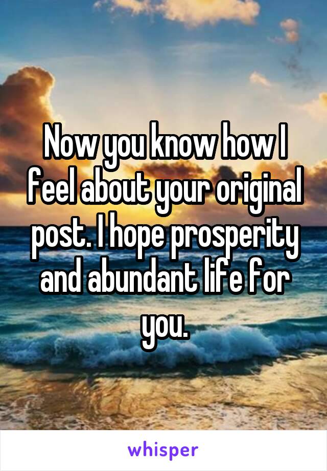 Now you know how I feel about your original post. I hope prosperity and abundant life for you.