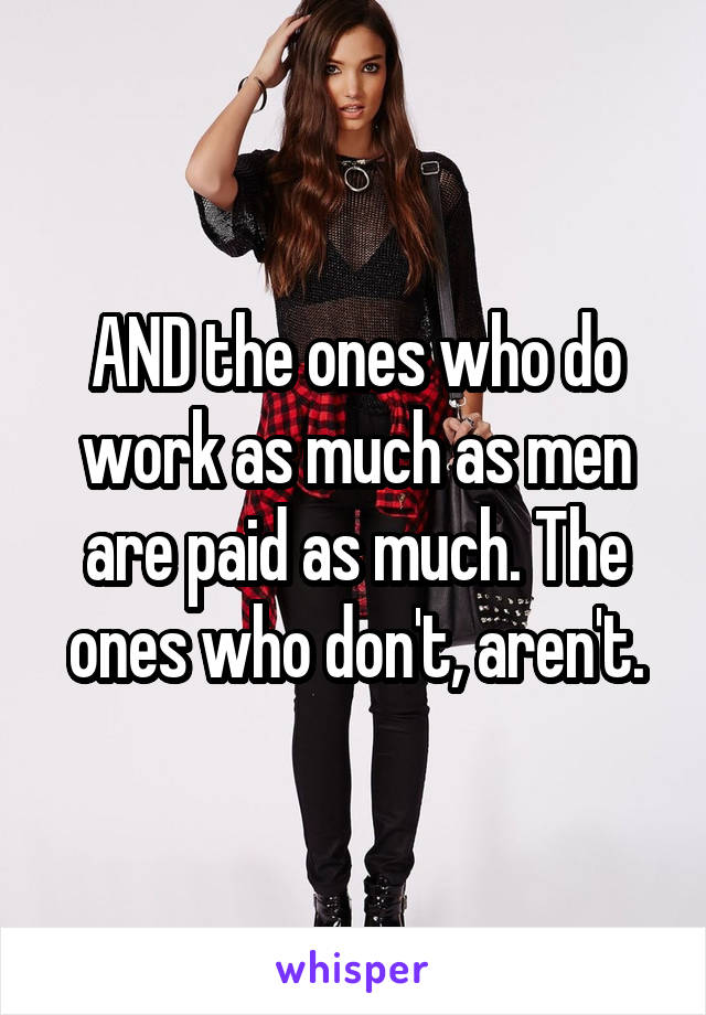 AND the ones who do work as much as men are paid as much. The ones who don't, aren't.