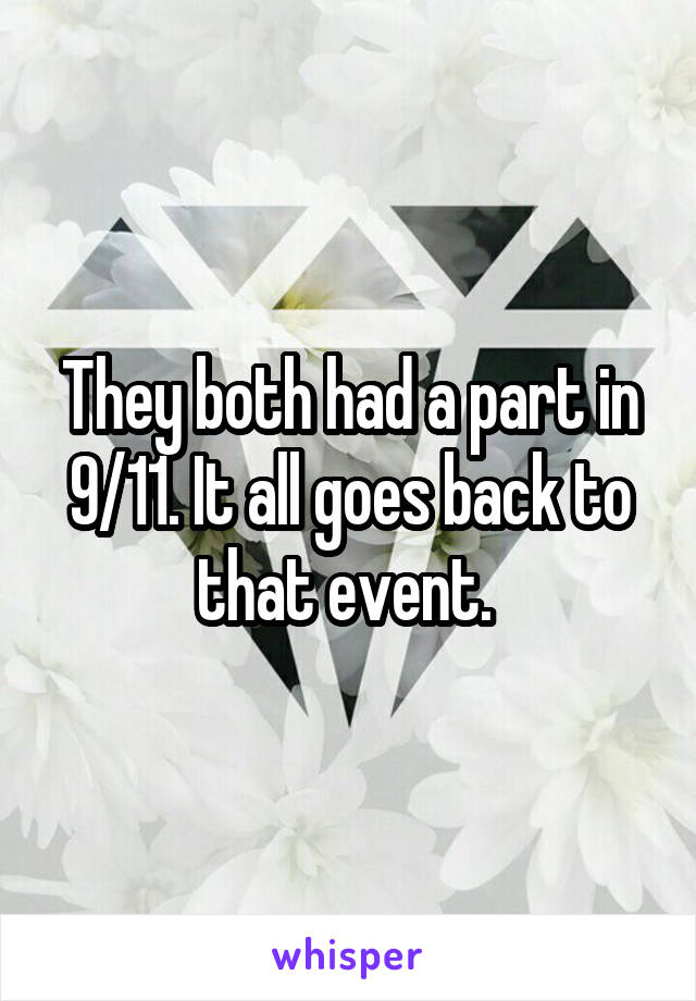 They both had a part in 9/11. It all goes back to that event. 