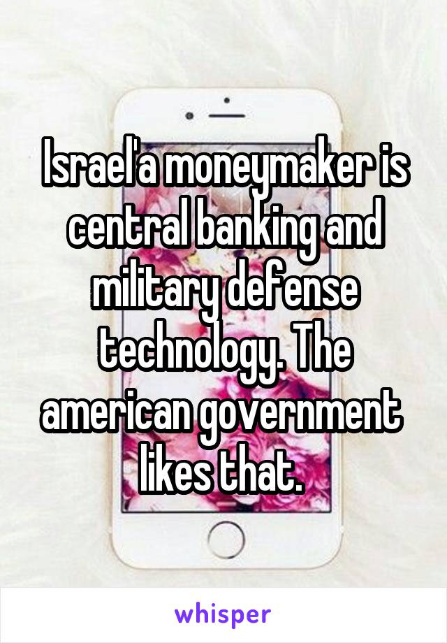 Israel'a moneymaker is central banking and military defense technology. The american government  likes that. 