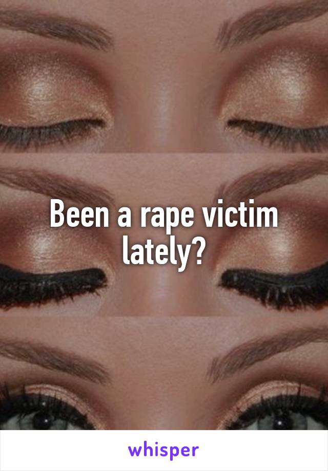 Been a rape victim lately?