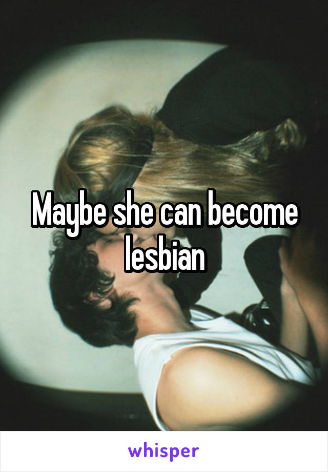 Maybe she can become lesbian