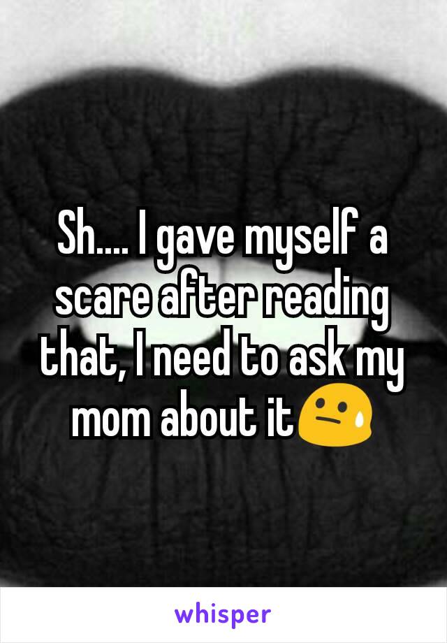 Sh.... I gave myself a scare after reading that, I need to ask my mom about it😓