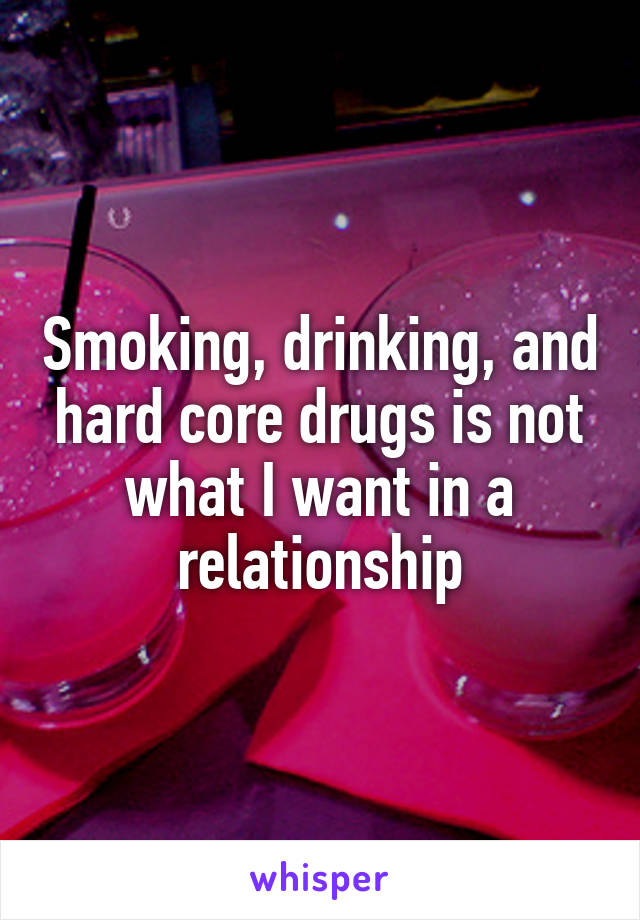 Smoking, drinking, and hard core drugs is not what I want in a relationship