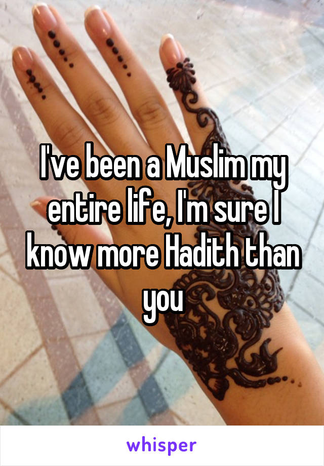 I've been a Muslim my entire life, I'm sure I know more Hadith than you