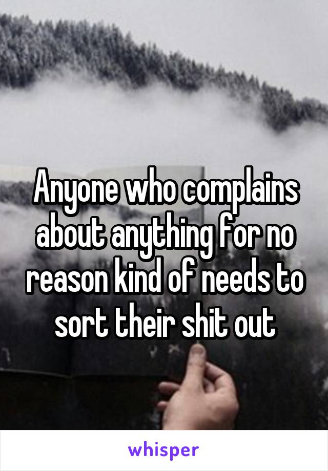 
Anyone who complains about anything for no reason kind of needs to sort their shit out