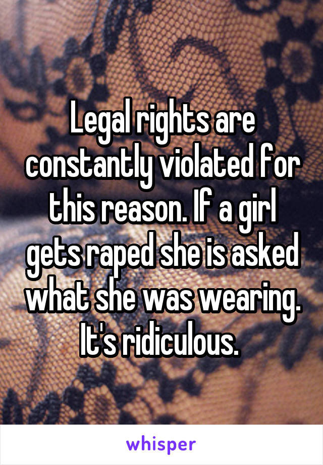 Legal rights are constantly violated for this reason. If a girl gets raped she is asked what she was wearing. It's ridiculous. 