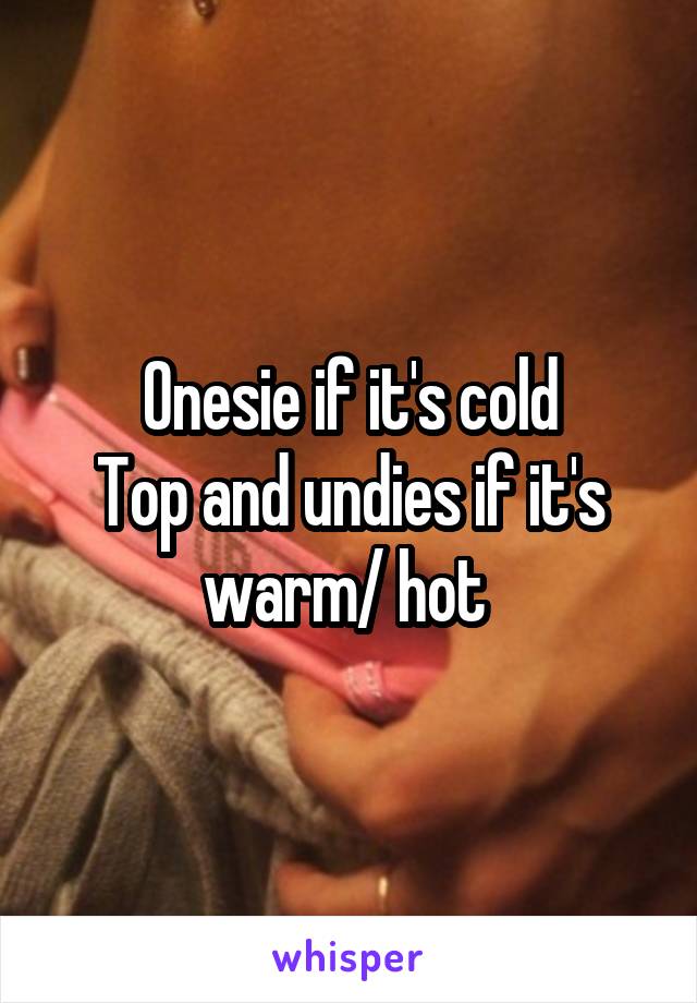 Onesie if it's cold
Top and undies if it's warm/ hot 