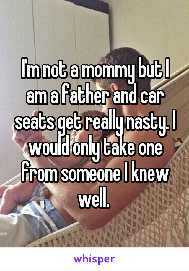 I'm not a mommy but I am a father and car seats get really nasty. I would only take one from someone I knew well. 