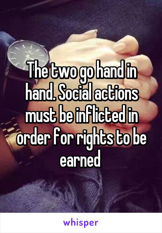 The two go hand in hand. Social actions must be inflicted in order for rights to be earned 