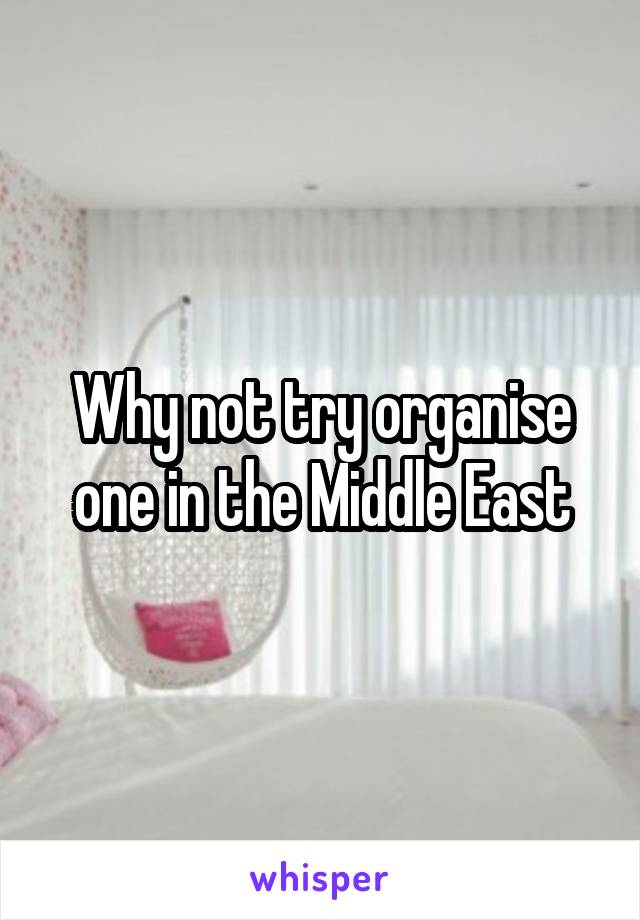 Why not try organise one in the Middle East