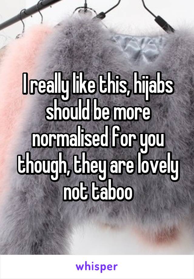 I really like this, hijabs should be more normalised for you though, they are lovely not taboo