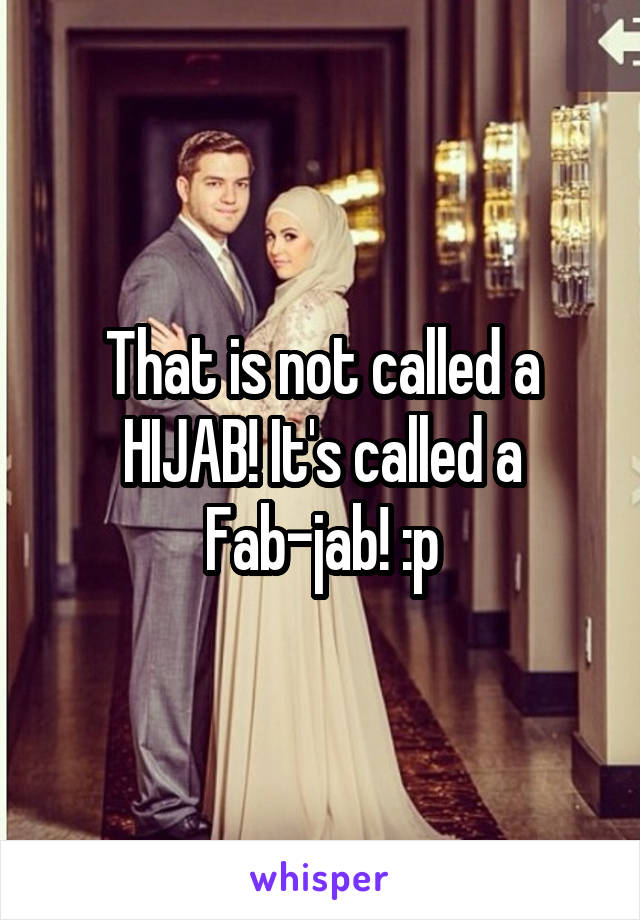 That is not called a HIJAB! It's called a Fab-jab! :p