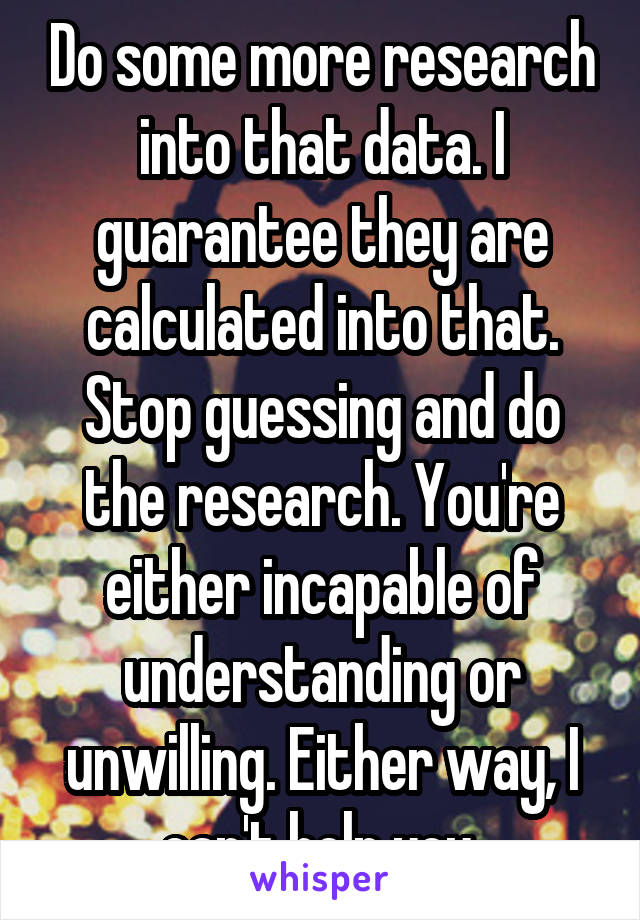 Do some more research into that data. I guarantee they are calculated into that. Stop guessing and do the research. You're either incapable of understanding or unwilling. Either way, I can't help you.