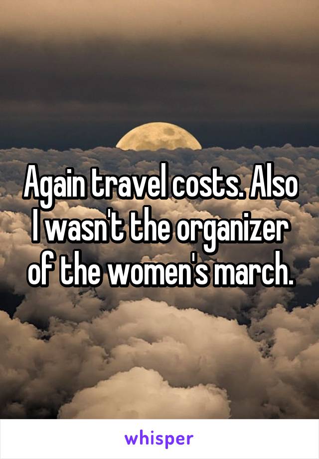 Again travel costs. Also I wasn't the organizer of the women's march.